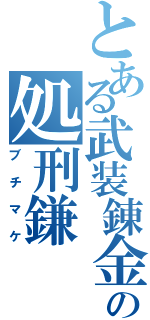 とある武装錬金の処刑鎌（ブチマケ）