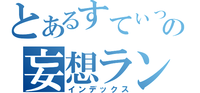 とあるすてぃっちの妄想ランデブー（インデックス）