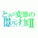 とある変態の秋元才加Ⅱ（ＡＫＢ４８）