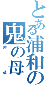 とある浦和の鬼の母（若菜）