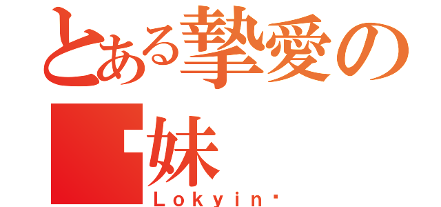 とある摯愛の丫妹（Ｌｏｋｙｉｎ❤）