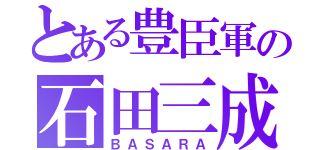 とある豊臣軍の石田三成（ＢＡＳＡＲＡ）