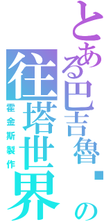 とある巴吉魯‧霍金斯の往塔世界（霍金斯製作）