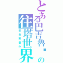 とある巴吉魯‧霍金斯の往塔世界（霍金斯製作）