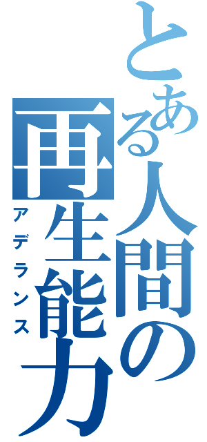 とある人間の再生能力（アデランス）