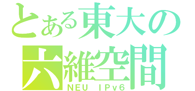 とある東大の六維空間（ＮＥＵ　ＩＰｖ６）