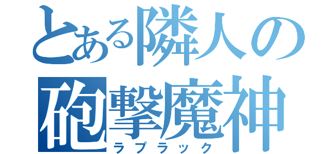 とある隣人の砲撃魔神（ラプラック）