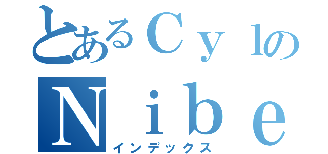 とあるＣｙｌのＮｉｂｅｌｕｎｇ（インデックス）