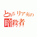 とあるリア充の暗殺者（アサシン）