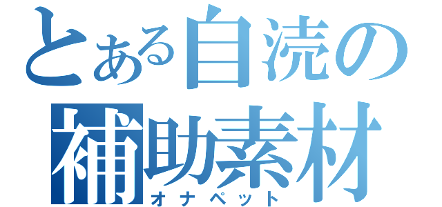 とある自涜の補助素材（オナペット）