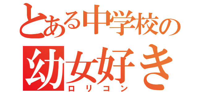 とある中学校の幼女好き（ロリコン）