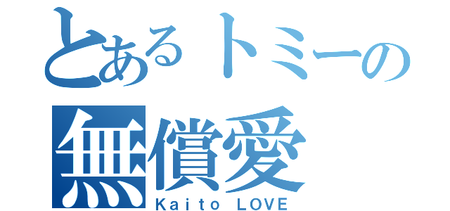 とあるトミーの無償愛（Ｋａｉｔｏ ＬＯＶＥ）