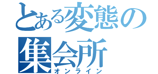 とある変態の集会所（オンライン）