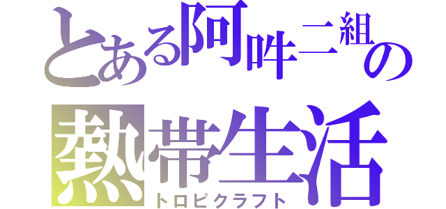 とある阿吽二組の熱帯生活（トロピクラフト）