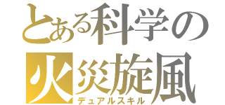 とある科学の火災旋風（デュアルスキル）