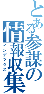 とある参謀の情報収集（インデックス）