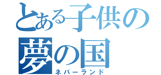 とある子供の夢の国（ネバーランド）