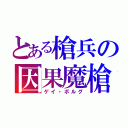 とある槍兵の因果魔槍（ゲイ・ボルグ）