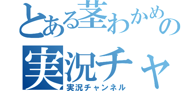 とある茎わかめの実況チャンネル（実況チャンネル）