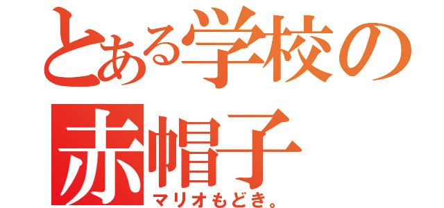 とある学校の赤帽子（マリオもどき。）