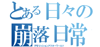 とある日々の崩落日常（デモリッションアフターワールド）