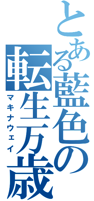 とある藍色の転生万歳（マキナウェイ）