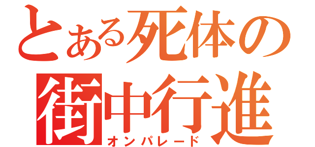 とある死体の街中行進（オンパレード）