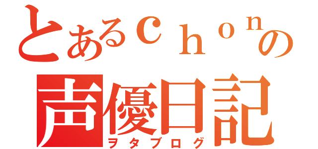 とあるｃｈｏｎの声優日記（ヲタブログ）