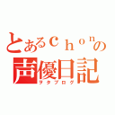 とあるｃｈｏｎの声優日記（ヲタブログ）