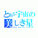 とある宇宙の美しき星（Ｔｈｅ Ｅａｒｔｈ）