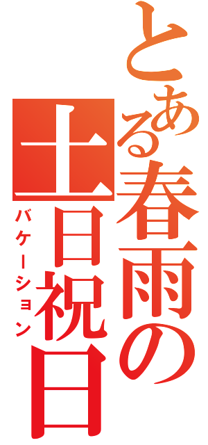 とある春雨の土日祝日（バケーション）