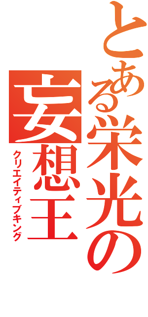 とある栄光の妄想王（クリエイティブキング）