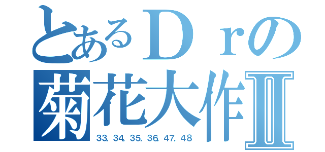 とあるＤｒの菊花大作战Ⅱ（３３，３４，３５，３６，４７，４８）