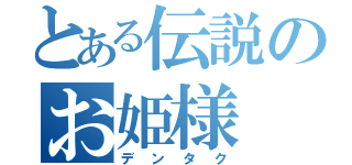 とある伝説のお姫様（デンタク）