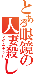 とある眼鏡の人妻殺し（マダムキラー）