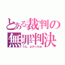 とある裁判の無罪判決（うん、よかったね）