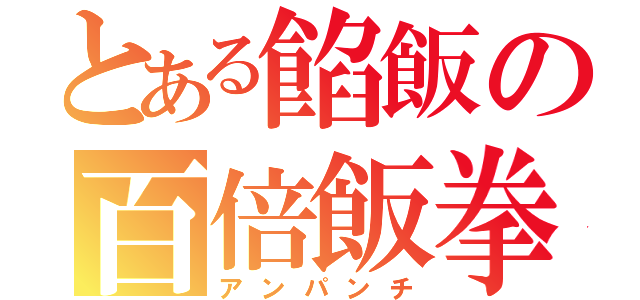 とある餡飯の百倍飯拳（アンパンチ）