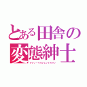 とある田舎の変態紳士（アブノーマルジェントルマン）