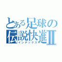 とある足球の伝説快進撃Ⅱ（インデックス）