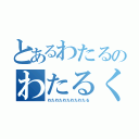 とあるわたるのわたるくん（わたわたわたわたわたる）