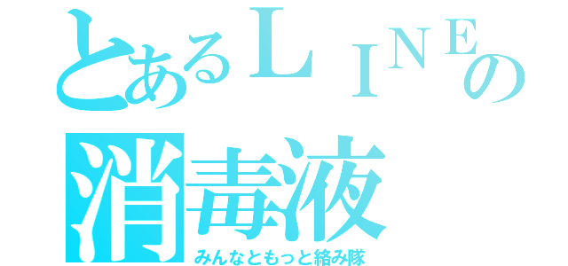 とあるＬＩＮＥの消毒液（みんなともっと絡み隊）