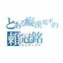 とある癡漢電車の賴冠銘（インデックス）