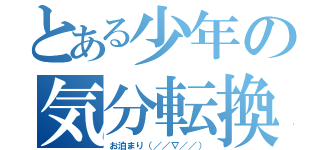 とある少年の気分転換（お泊まり（／／∇／／））