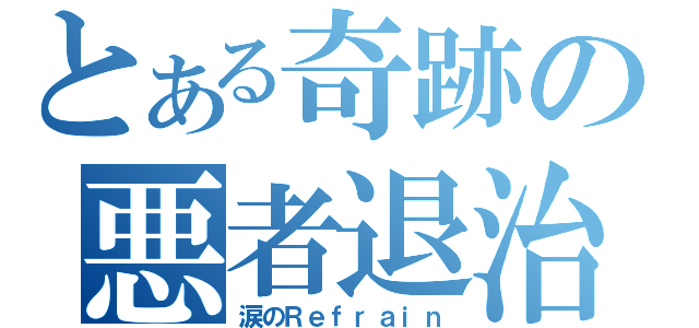 とある奇跡の悪者退治（涙のＲｅｆｒａｉｎ）