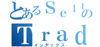 とあるＳｅｌｌｉｎｇのＴｒａｄｉｎｇ（インデックス）