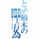 とある楠木の紳士行為（モウソウゲキ）