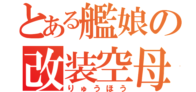 とある艦娘の改装空母（りゅうほう）