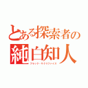 とある探索者の純白知人（ブラック・サクリファイス）