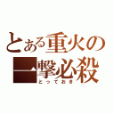 とある重火の一撃必殺（とっておき）