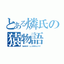 とある燐氏の猿物語（ウオオオオアアアア\（ 'ω'）／アアアアアッッッッ！！！！！）